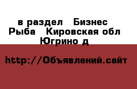  в раздел : Бизнес » Рыба . Кировская обл.,Югрино д.